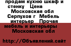 продам кухню шкаф и стенку › Цена ­ 5 000 - Московская обл., Серпухов г. Мебель, интерьер » Прочая мебель и интерьеры   . Московская обл.